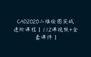 CAD2020二维绘图实战进阶课程【112课视频+全套课件】-51自学联盟