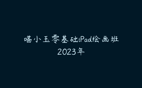 喵小玉零基础iPad绘画班2023年课程资源下载