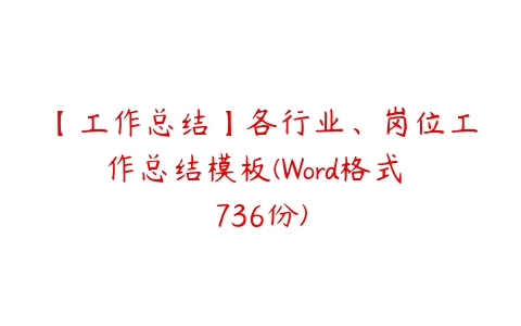 【工作总结】各行业、岗位工作总结模板(Word格式 736份)-51自学联盟