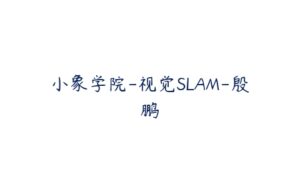 小象学院-视觉SLAM-殷鹏-51自学联盟