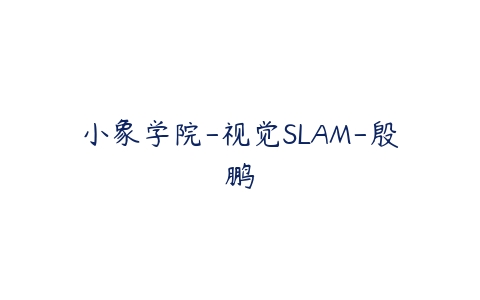 小象学院-视觉SLAM-殷鹏-51自学联盟