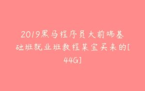 2019黑马程序员大前端基础班就业班教程某宝买来的[44G]-51自学联盟