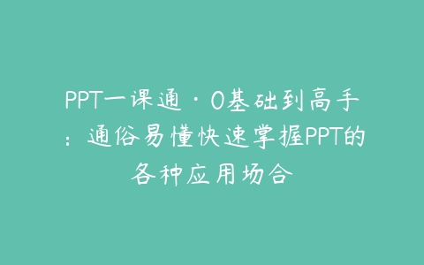 PPT一课通·0基础到高手：通俗易懂快速掌握PPT的各种应用场合-51自学联盟