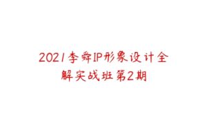 2021李舜IP形象设计全解实战班第2期-51自学联盟