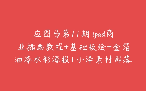 应图马第11期 ipad商业插画教程+基础板绘+金箔油漆水彩海报+小泽素材部落金泊纸-51自学联盟