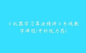 《机器学习算法精讲》系统教学课程(中科院力荐)-51自学联盟