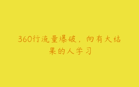 360行流量爆破，向有大结果的人学习-51自学联盟