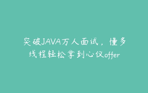 突破JAVA万人面试，懂多线程轻松拿到心仪offer百度网盘下载