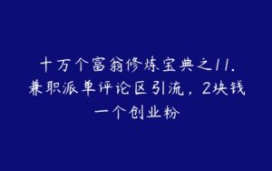 十万个富翁修炼宝典之11.兼职派单评论区引流，2块钱一个创业粉-51自学联盟