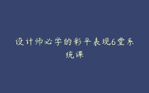 设计师必学的彩平表现6堂系统课百度网盘下载