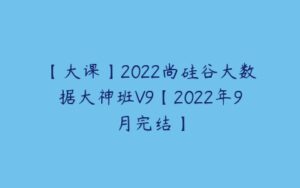 【大课】2022尚硅谷大数据大神班V9【2022年9月完结】-51自学联盟