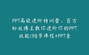 PPT高级进阶特训营：百万粉丝博主教你进阶你的PPT技能(98节课程+PPT素材包)-51自学联盟