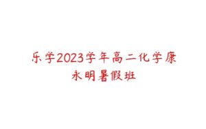 乐学2023学年高二化学康永明暑假班-51自学联盟