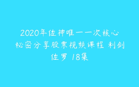 2020年佐神唯一一次核心秘密分享股票视频课程 利剑佐罗 18集-51自学联盟