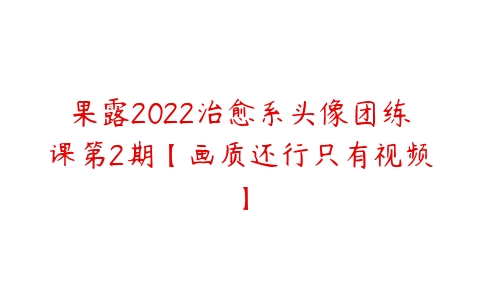 果露2022治愈系头像团练课第2期【画质还行只有视频】-51自学联盟