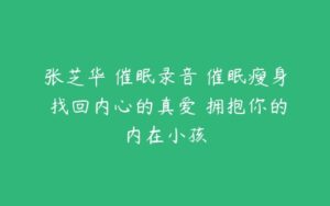 张芝华 催眠录音 催眠瘦身 找回内心的真爱 拥抱你的内在小孩-51自学联盟