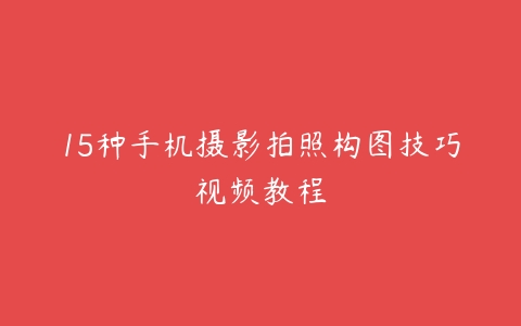 15种手机摄影拍照构图技巧视频教程百度网盘下载