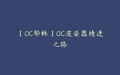 【OC耶稣】OC渲染器精进之路课程资源下载