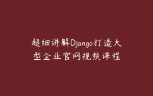 超细讲解Django打造大型企业官网视频课程-51自学联盟