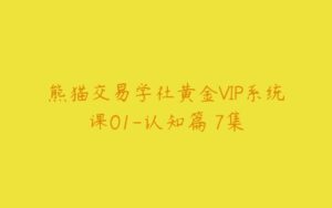 熊猫交易学社黄金VIP系统课01-认知篇 7集-51自学联盟