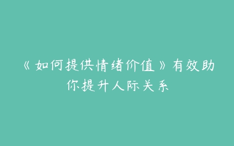 《如何提供情绪价值》有效助你提升人际关系-51自学联盟