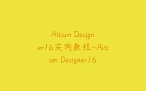 Altium Designer16实例教程-Altium Designer16 绘制STM32开发板实例视频教程-51自学联盟