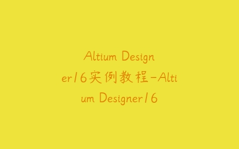 Altium Designer16实例教程-Altium Designer16 绘制STM32开发板实例视频教程百度网盘下载