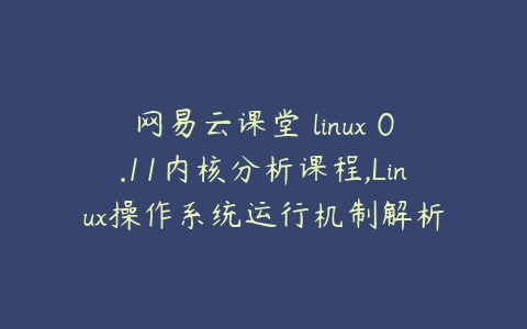 网易云课堂 linux 0.11内核分析课程,Linux操作系统运行机制解析-51自学联盟
