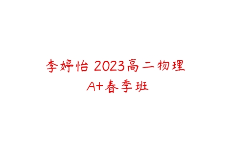 李婷怡 2023高二物理 A+春季班百度网盘下载
