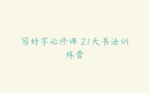 写好字必修课 21天书法训练营-51自学联盟