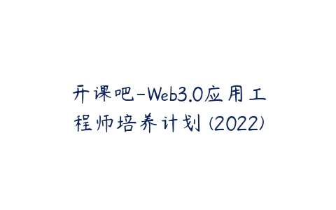 开课吧-Web3.0应用工程师培养计划 (2022)-51自学联盟