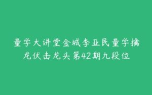 量学大讲堂金城李亚民量学擒龙伏击龙头第42期九段位-51自学联盟