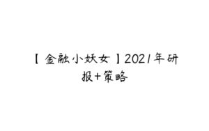 【金融小妖女】2021年研报+策略-51自学联盟