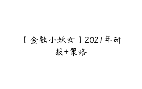 【金融小妖女】2021年研报+策略-51自学联盟
