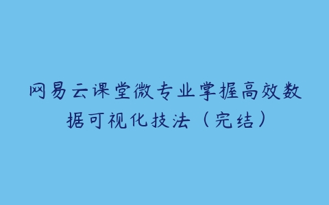 网易云课堂微专业掌握高效数据可视化技法（完结）-51自学联盟