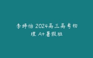李婷怡 2024高三高考物理 A+暑假班-51自学联盟