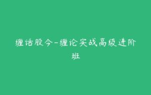 缠话股今-缠论实战高级进阶班-51自学联盟