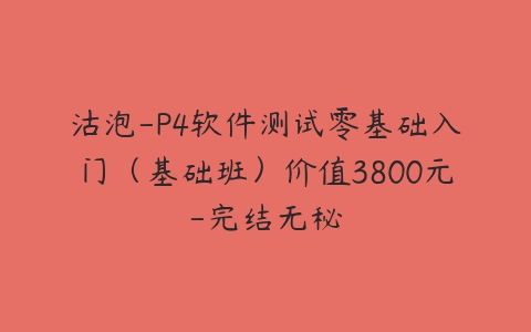 沽泡-P4软件测试零基础入门（基础班）价值3800元-完结无秘-51自学联盟