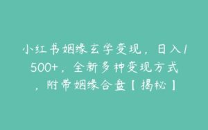 小红书姻缘玄学变现，日入1500+，全新多种变现方式，附带姻缘合盘【揭秘】-51自学联盟