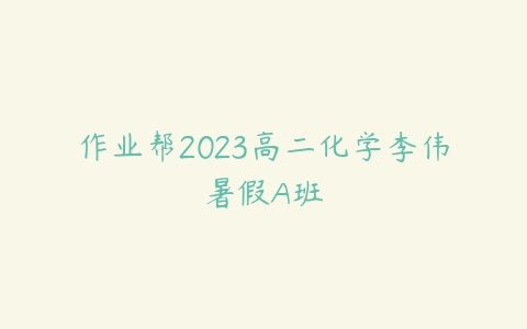 作业帮2023高二化学李伟暑假A班百度网盘下载