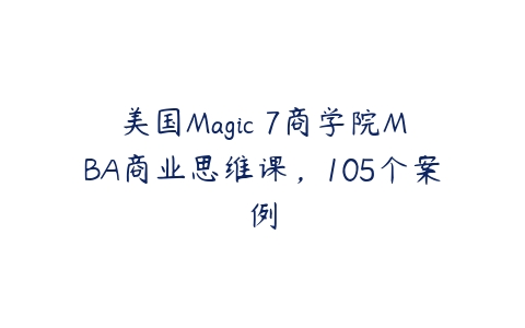 美国Magic 7商学院MBA商业思维课，105个案例-51自学联盟