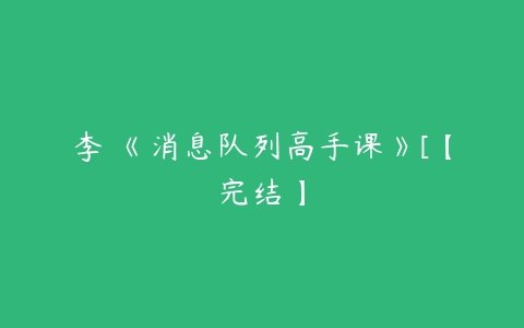 李玥《消息队列高手课》[【完结】-51自学联盟