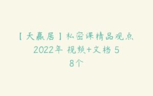 【天赢居】私密课精品观点 2022年 视频+文档 58个-51自学联盟