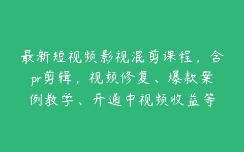 最新短视频影视混剪课程，含pr剪辑，视频修复、爆款案例教学、开通中视频收益等-51自学联盟