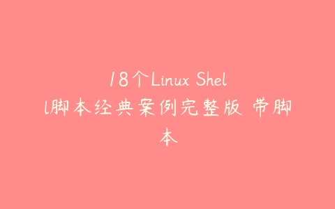 18个Linux Shell脚本经典案例完整版 带脚本课程资源下载