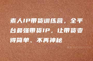 素人IP带货训练营，全平台最强带货IP，让带货变得简单、不再神秘-51自学联盟