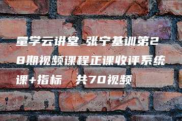 量学云讲堂 张宁基训第28期视频课程正课收评系统课+指标  共70视频-51自学联盟