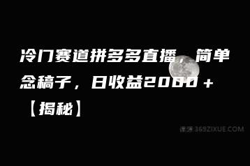 冷门赛道拼多多直播，简单念稿子，日收益2000＋【揭秘】-51自学联盟