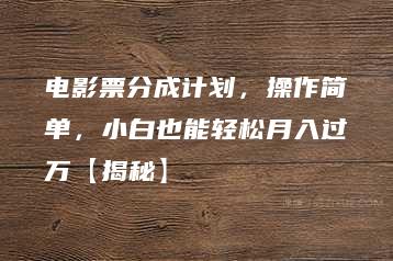 电影票分成计划，操作简单，小白也能轻松月入过万【揭秘】-51自学联盟