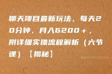 聊天项目最新玩法，每天20分钟，月入6200＋，附详细实操流程解析（六节课）【揭秘】-51自学联盟